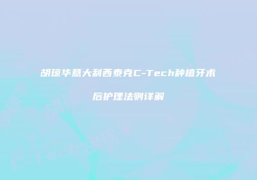 胡琼华意大利西泰克C-Tech种植牙术后护理法则详解