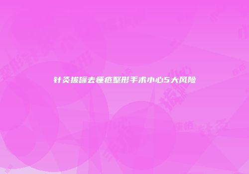 针灸拔罐去痤疮整形手术小心5大风险