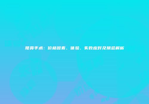 隆鼻手术：价格因素、体验、失败应对及禁忌解析