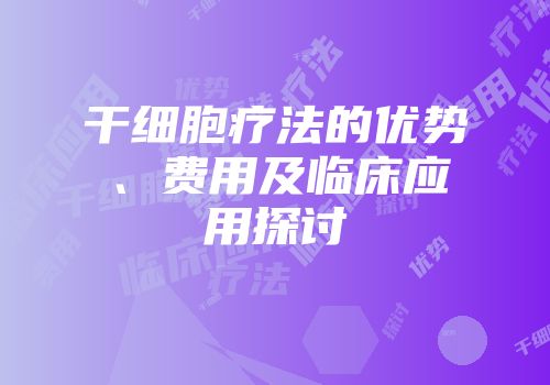 干细胞疗法的优势、费用及临床应用探讨