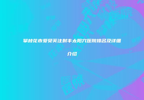 攀枝花市爱贝芙注射丰太阳穴医院排名及详细介绍