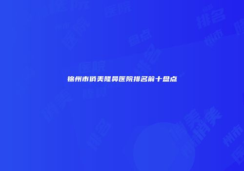 锦州市俏美隆鼻医院排名前十盘点