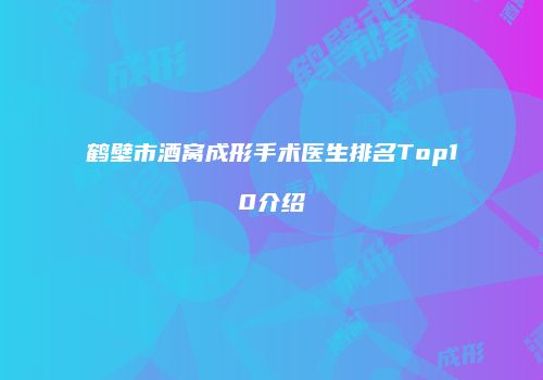 鹤壁市酒窝成形手术医生排名Top10介绍