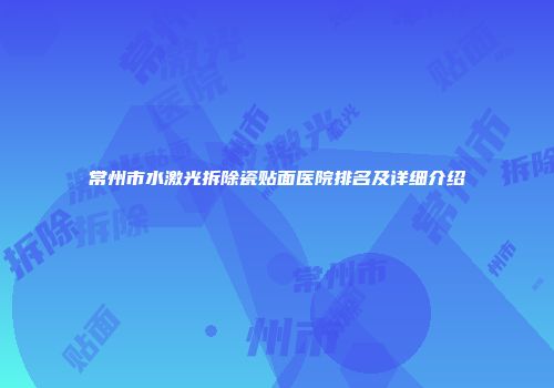 常州市水激光拆除瓷贴面医院排名及详细介绍