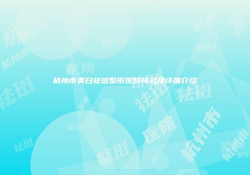 杭州市美白祛斑整形医院排名及详细介绍