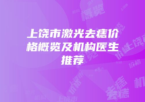 上饶市激光去痣价格概览及机构医生推荐