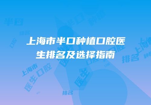 上海市半口种植口腔医生排名及选择指南