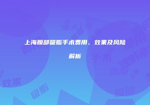 上海腹部吸脂手术费用、效果及风险解析