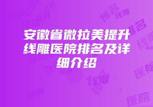 安徽省微拉美提升线雕医院排名及详细介绍