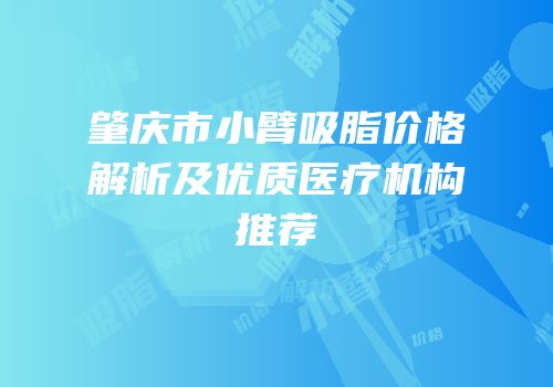 肇庆市小臂吸脂价格解析及优质医疗机构推荐