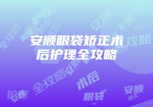 安顺眼袋矫正术后护理全攻略