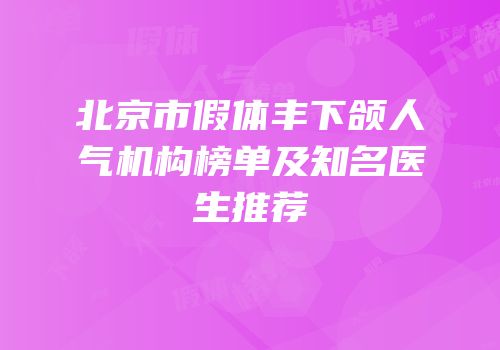 北京市假体丰下颌人气机构榜单及知名医生推荐
