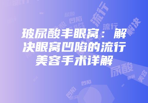 玻尿酸丰眼窝：解决眼窝凹陷的流行美容手术详解