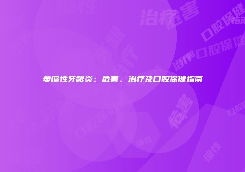 萎缩性牙龈炎：危害、治疗及口腔保健指南
