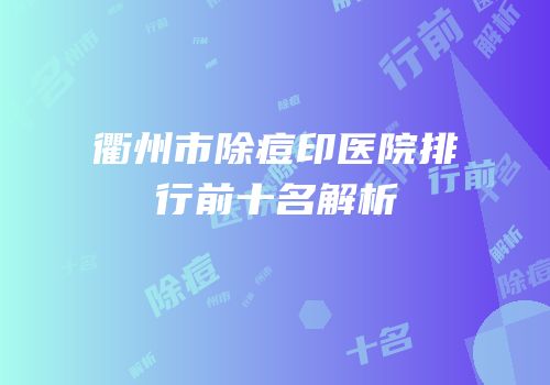 衢州市除痘印医院排行前十名解析