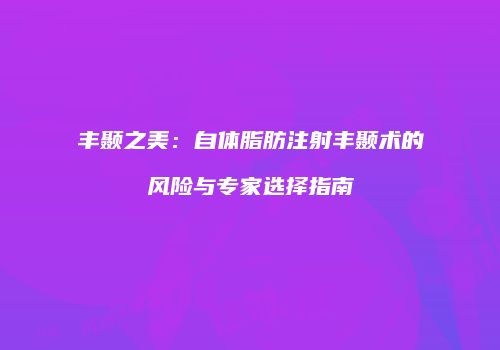 丰颞之美：自体脂肪注射丰颞术的风险与专家选择指南