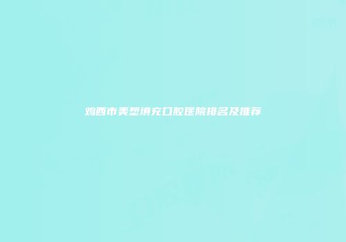 鸡西市美塑填充口腔医院排名及推荐