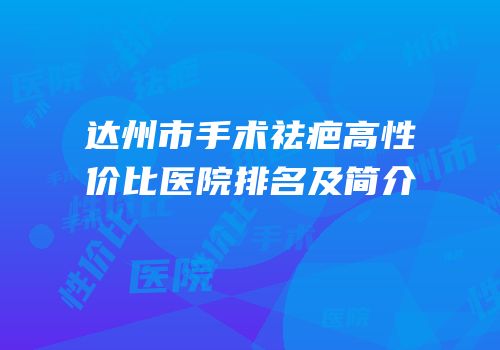 达州市手术祛疤高性价比医院排名及简介
