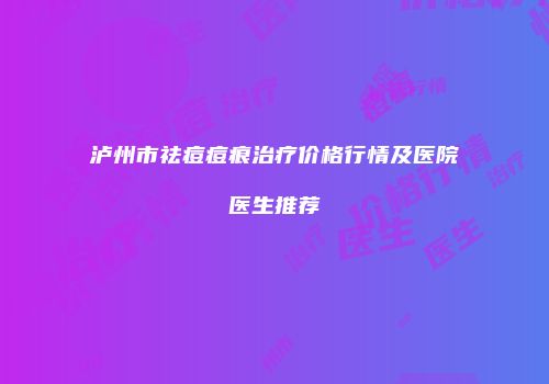 泸州市祛痘痘痕治疗价格行情及医院医生推荐