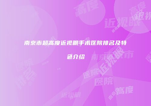 南京市超高度近视眼手术医院排名及特色介绍