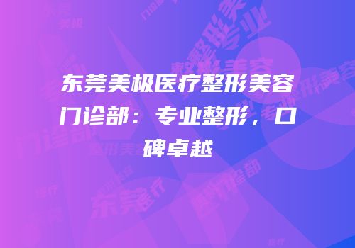 东莞美极医疗整形美容门诊部：专业整形，口碑卓越