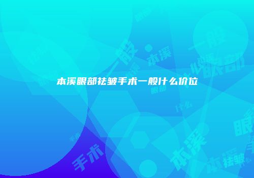 本溪眼部祛皱手术一般什么价位