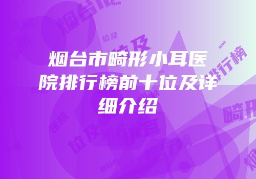烟台市畸形小耳医院排行榜前十位及详细介绍