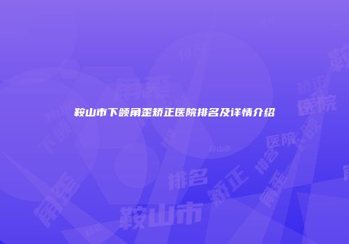 鞍山市下颌角歪矫正医院排名及详情介绍