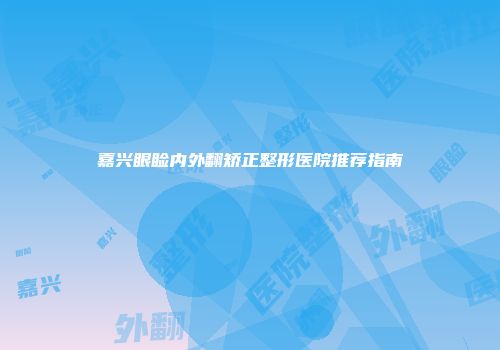嘉兴眼睑内外翻矫正整形医院推荐指南