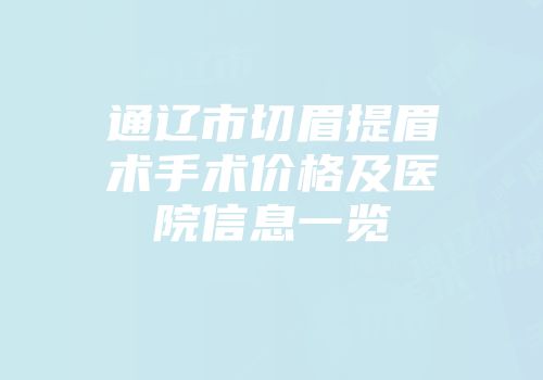 通辽市切眉提眉术手术价格及医院信息一览
