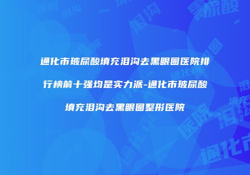通化市玻尿酸填充泪沟去黑眼圈医院排行榜前十强均是实力派-通化市玻尿酸填充泪沟去黑眼圈整形医院