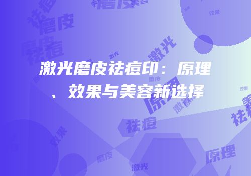 激光磨皮祛痘印：原理、效果与美容新选择