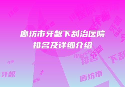 廊坊市牙龈下刮治医院排名及详细介绍
