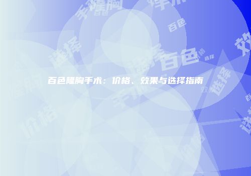 百色隆胸手术：价格、效果与选择指南