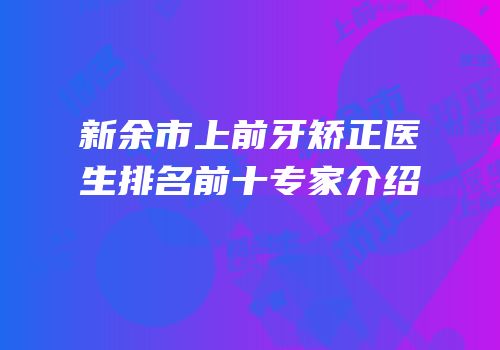 新余市上前牙矫正医生排名前十专家介绍