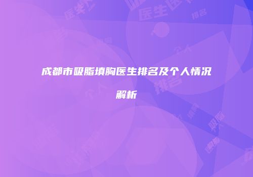成都市吸脂填胸医生排名及个人情况解析
