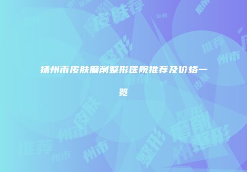 扬州市皮肤磨削整形医院推荐及价格一览