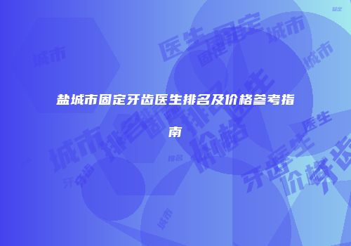 盐城市固定牙齿医生排名及价格参考指南