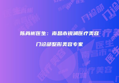 陈肖彬医生：南昌市锐澜医疗美容门诊部整形美容专家