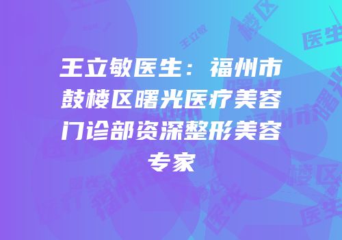 王立敏医生：福州市鼓楼区曙光医疗美容门诊部资深整形美容专家