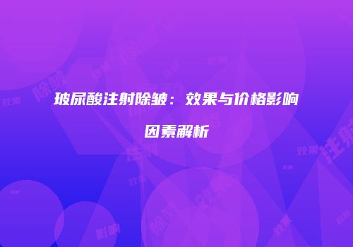 玻尿酸注射除皱：效果与价格影响因素解析