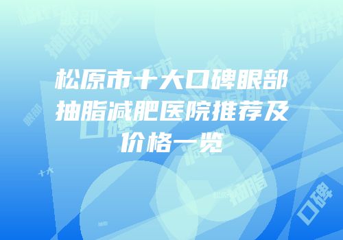 松原市十大口碑眼部抽脂减肥医院推荐及价格一览