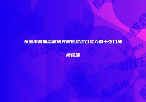 东营市自体脂肪填充胸医院综合实力前十强口碑榜揭晓
