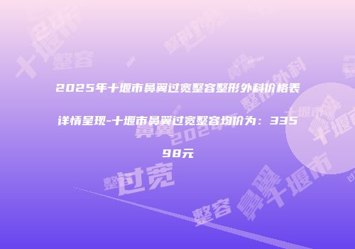 2025年十堰市鼻翼过宽整容整形外科价格表详情呈现-十堰市鼻翼过宽整容均价为：33598元