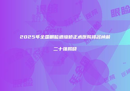 2025年全国眼睑退缩矫正术医院排名榜前二十强揭晓
