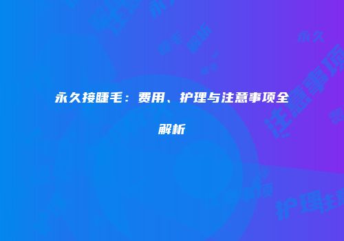 永久接睫毛：费用、护理与注意事项全解析