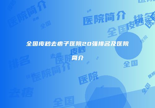 全国皮秒去痦子医院20强排名及医院简介