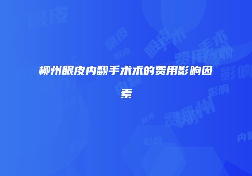 柳州眼皮内翻手术术的费用影响因素