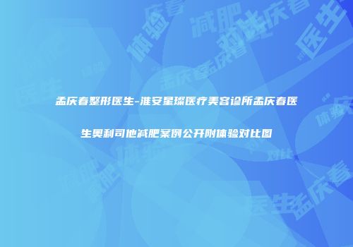 孟庆春整形医生-淮安星璨医疗美容诊所孟庆春医生奥利司他减肥案例公开附体验对比图