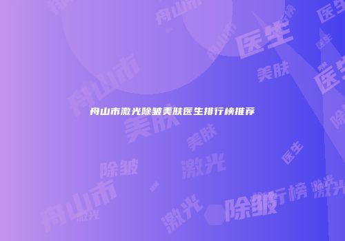 舟山市激光除皱美肤医生排行榜推荐